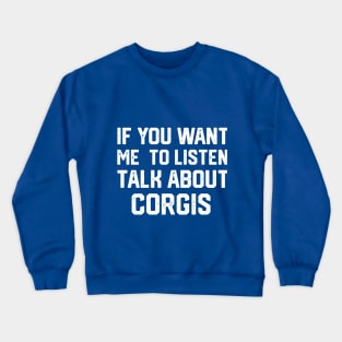 FUNNY IF YOU WANT ME TO LISTEN TALK ABOUT  CORGIS Crewneck Sweatshirt